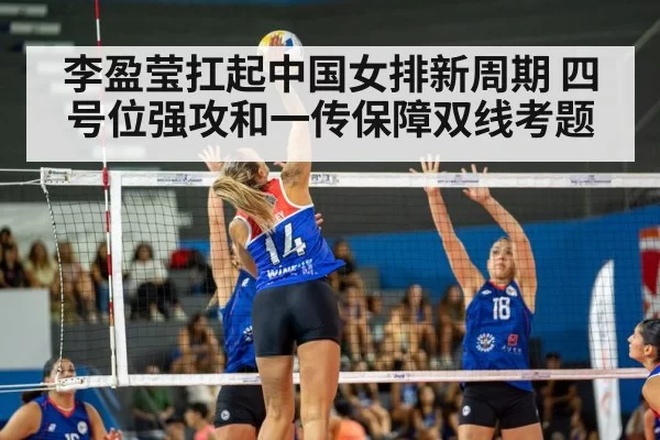 李盈莹扛起中国女排新周期 四号位强攻和一传保障双线考题